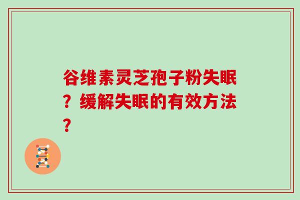 谷维素灵芝孢子粉失眠？缓解失眠的有效方法？
