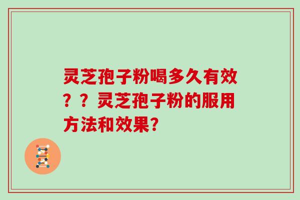 灵芝孢子粉喝多久有效？？灵芝孢子粉的服用方法和效果？