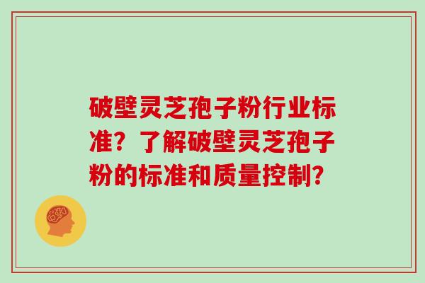 破壁灵芝孢子粉行业标准？了解破壁灵芝孢子粉的标准和质量控制？