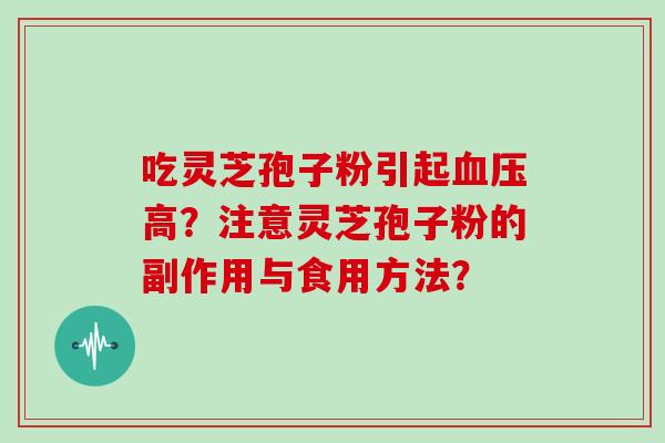 吃灵芝孢子粉引起血压高？注意灵芝孢子粉的副作用与食用方法？