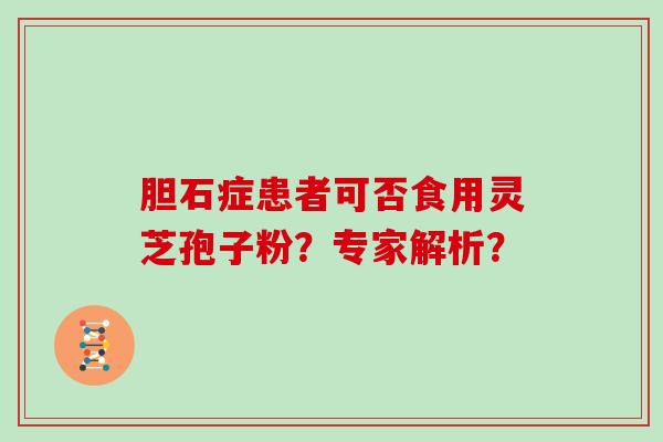 胆石症患者可否食用灵芝孢子粉？专家解析？