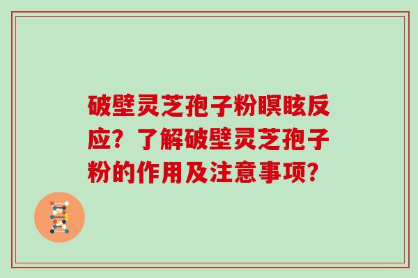 破壁灵芝孢子粉瞑眩反应？了解破壁灵芝孢子粉的作用及注意事项？