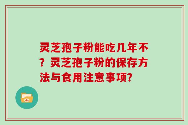 灵芝孢子粉能吃几年不？灵芝孢子粉的保存方法与食用注意事项？