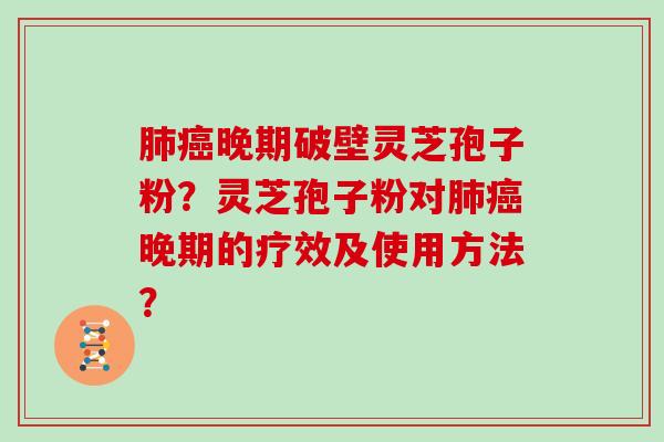 肺癌晚期破壁灵芝孢子粉？灵芝孢子粉对肺癌晚期的疗效及使用方法？