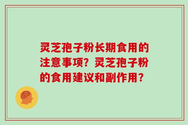 灵芝孢子粉长期食用的注意事项？灵芝孢子粉的食用建议和副作用？