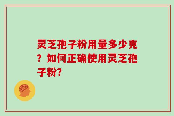 灵芝孢子粉用量多少克？如何正确使用灵芝孢子粉？