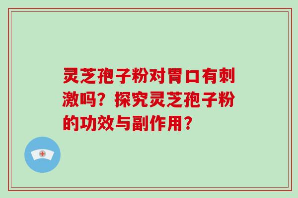 灵芝孢子粉对胃口有刺激吗?探究灵芝孢子粉的功效与副作用?-第1张图片-灵芝大师 灵芝孢子粉对胃口有刺激吗?探究灵芝孢子粉的功效与副作用?-第1张图片-灵芝大师