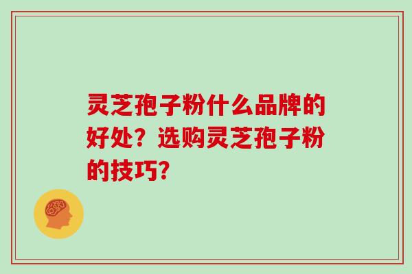 灵芝孢子粉什么品牌的好处？选购灵芝孢子粉的技巧？