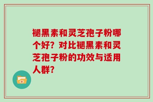 褪黑素和灵芝孢子粉哪个好？对比褪黑素和灵芝孢子粉的功效与适用人群？