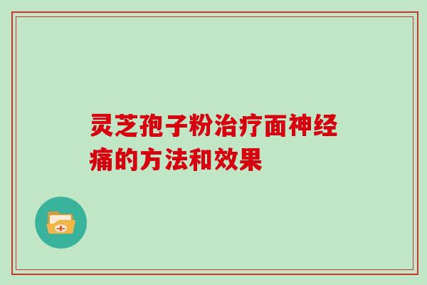 灵芝孢子粉治疗面神经痛的方法和效果