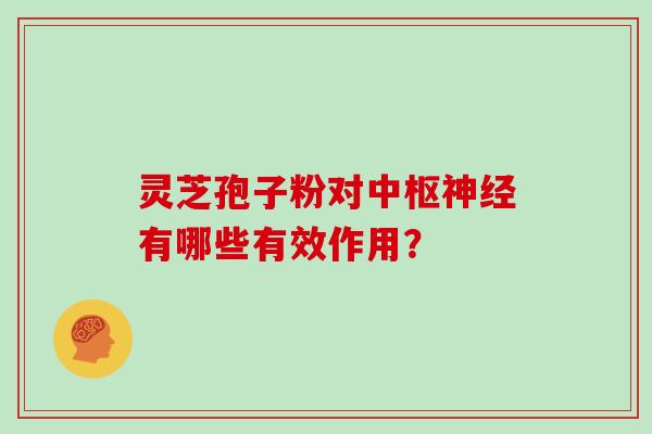 灵芝孢子粉对中枢神经有哪些有效作用？