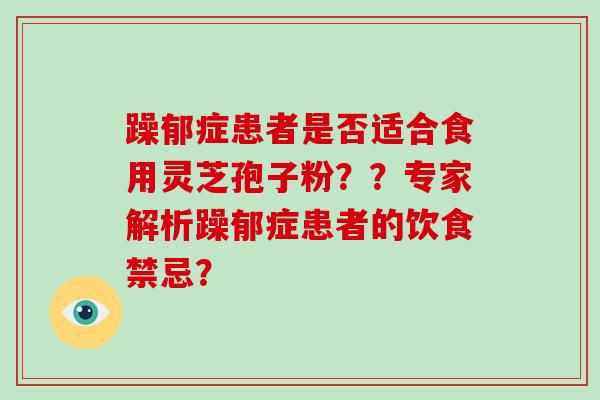躁郁症患者是否适合食用灵芝孢子粉？？专家解析躁郁症患者的饮食禁忌？