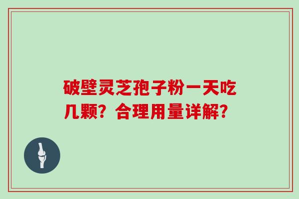 破壁灵芝孢子粉一天吃几颗？合理用量详解？