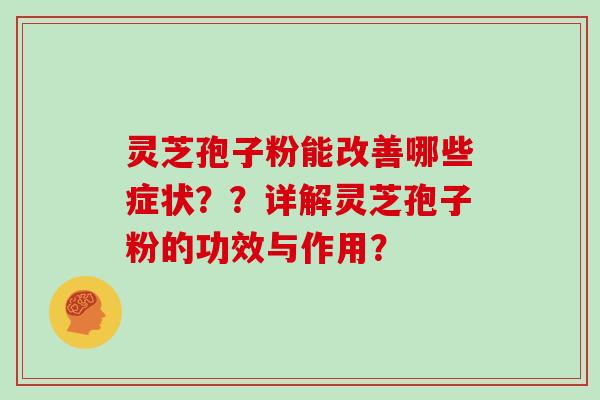 灵芝孢子粉能改善哪些症状？？详解灵芝孢子粉的功效与作用？