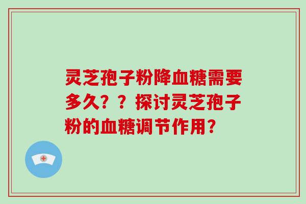 灵芝孢子粉降血糖需要多久？？探讨灵芝孢子粉的血糖调节作用？