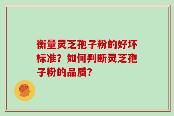 衡量灵芝孢子粉的好坏标准？如何判断灵芝孢子粉的品质？