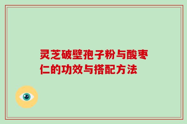 灵芝破壁孢子粉与酸枣仁的功效与搭配方法