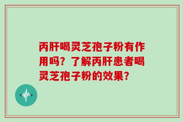 丙肝喝灵芝孢子粉有作用吗？了解丙肝患者喝灵芝孢子粉的效果？