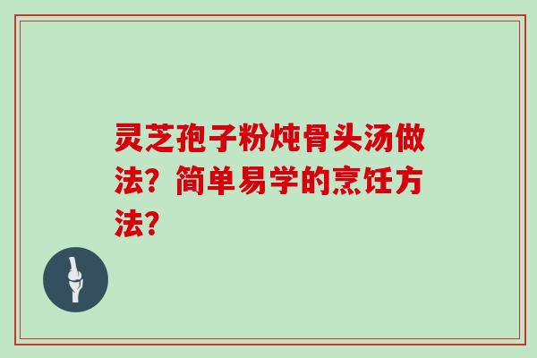 灵芝孢子粉炖骨头汤做法？简单易学的烹饪方法？