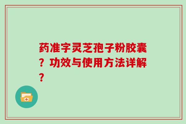 药准字灵芝孢子粉胶囊？功效与使用方法详解？