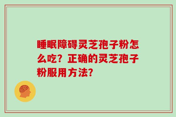 睡眠障碍灵芝孢子粉怎么吃？正确的灵芝孢子粉服用方法？