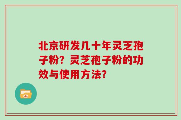 北京研发几十年灵芝孢子粉？灵芝孢子粉的功效与使用方法？
