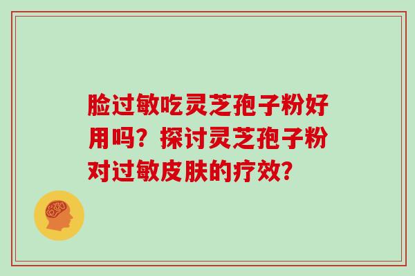脸过敏吃灵芝孢子粉好用吗？探讨灵芝孢子粉对过敏皮肤的疗效？