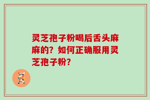 灵芝孢子粉喝后舌头麻麻的？如何正确服用灵芝孢子粉？