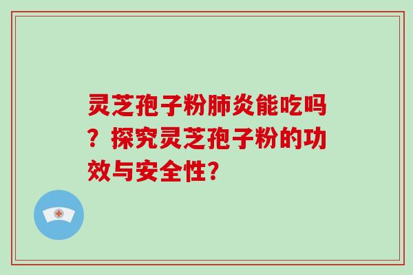 灵芝孢子粉肺炎能吃吗？探究灵芝孢子粉的功效与安全性？