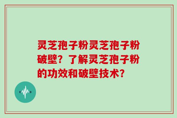灵芝孢子粉灵芝孢子粉破壁？了解灵芝孢子粉的功效和破壁技术？