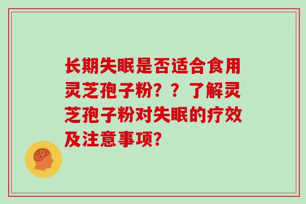 长期失眠是否适合食用灵芝孢子粉？？了解灵芝孢子粉对失眠的疗效及注意事项？