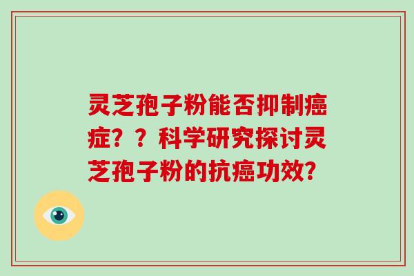 灵芝孢子粉能否抑制癌症？？科学研究探讨灵芝孢子粉的抗癌功效？