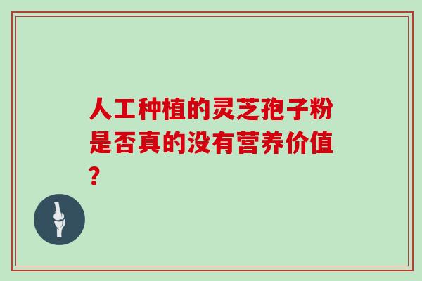 人工种植的灵芝孢子粉是否真的没有营养价值？