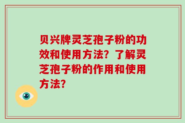 贝兴牌灵芝孢子粉的功效和使用方法？了解灵芝孢子粉的作用和使用方法？