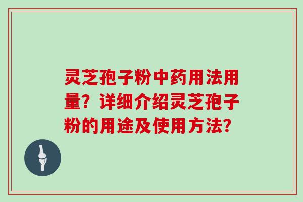 灵芝孢子粉中药用法用量？详细介绍灵芝孢子粉的用途及使用方法？