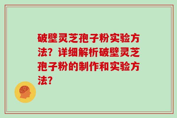 破壁灵芝孢子粉实验方法？详细解析破壁灵芝孢子粉的制作和实验方法？