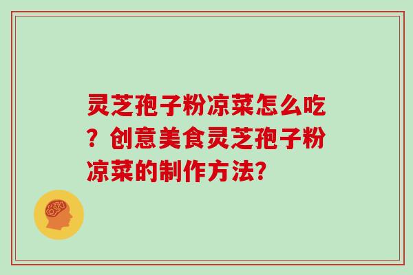 灵芝孢子粉凉菜怎么吃？创意美食灵芝孢子粉凉菜的制作方法？