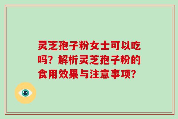 灵芝孢子粉女士可以吃吗？解析灵芝孢子粉的食用效果与注意事项？