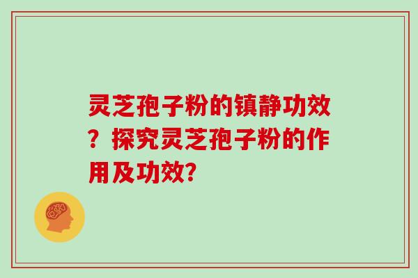 灵芝孢子粉的镇静功效？探究灵芝孢子粉的作用及功效？