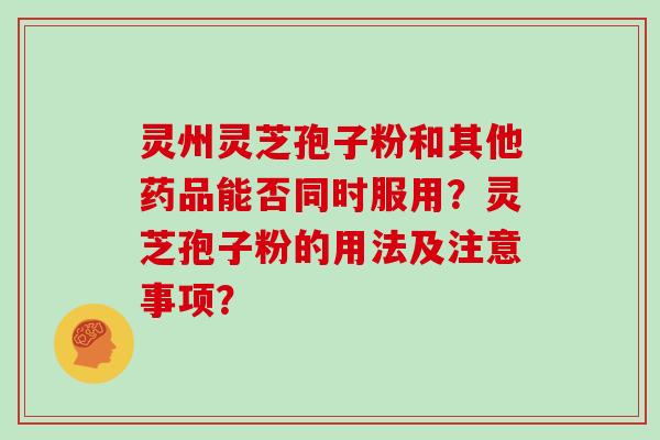 灵州灵芝孢子粉和其他药品能否同时服用？灵芝孢子粉的用法及注意事项？