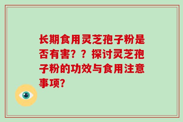 长期食用灵芝孢子粉是否有害？？探讨灵芝孢子粉的功效与食用注意事项？