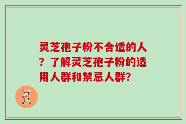 灵芝孢子粉不合适的人？了解灵芝孢子粉的适用人群和禁忌人群？
