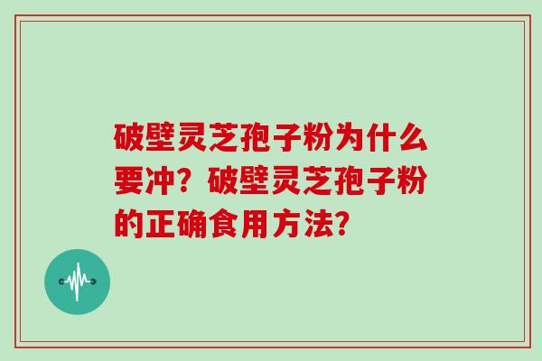 破壁灵芝孢子粉为什么要冲？破壁灵芝孢子粉的正确食用方法？