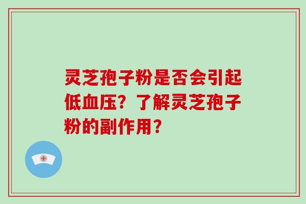 灵芝孢子粉是否会引起低血压？了解灵芝孢子粉的副作用？
