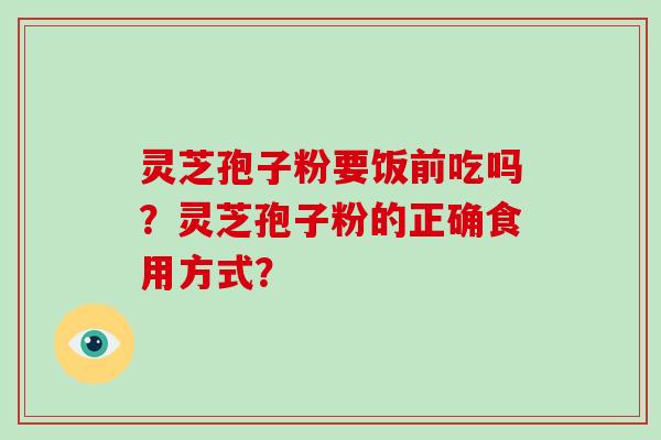 灵芝孢子粉要饭前吃吗？灵芝孢子粉的正确食用方式？