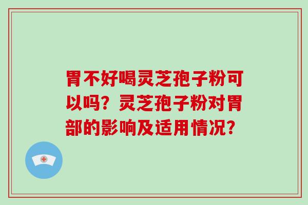胃不好喝灵芝孢子粉可以吗？灵芝孢子粉对胃部的影响及适用情况？