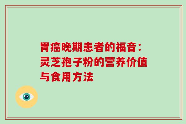 胃癌晚期患者的福音：灵芝孢子粉的营养价值与食用方法