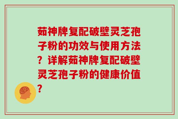 茹神牌复配破壁灵芝孢子粉的功效与使用方法？详解茹神牌复配破壁灵芝孢子粉的健康价值？