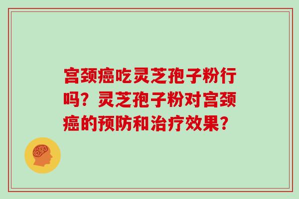 宫颈癌吃灵芝孢子粉行吗？灵芝孢子粉对宫颈癌的预防和治疗效果？