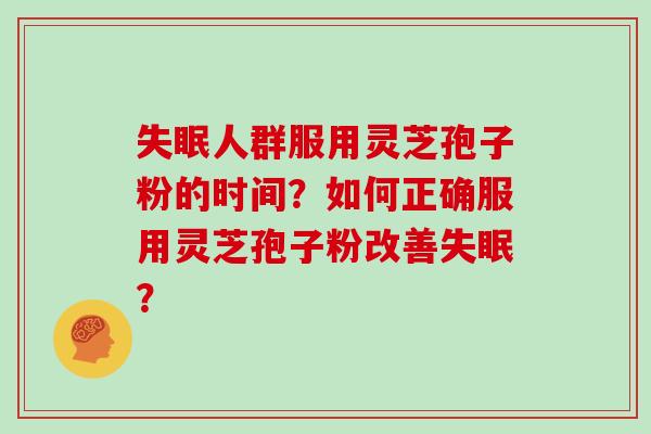 失眠人群服用灵芝孢子粉的时间？如何正确服用灵芝孢子粉改善失眠？